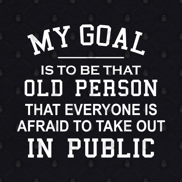 My Goal Is To Be That Old Person That Everyone Is Afraid To Take Out In Public by ZimBom Designer